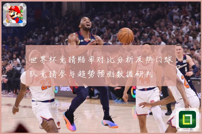 世界杯竞猜赔率对比分析及热门球队竞猜参与趋势预测数据研判