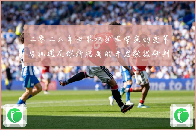 二零二六年世界杯扩军带来的变革与机遇足球新格局的开启数据研判