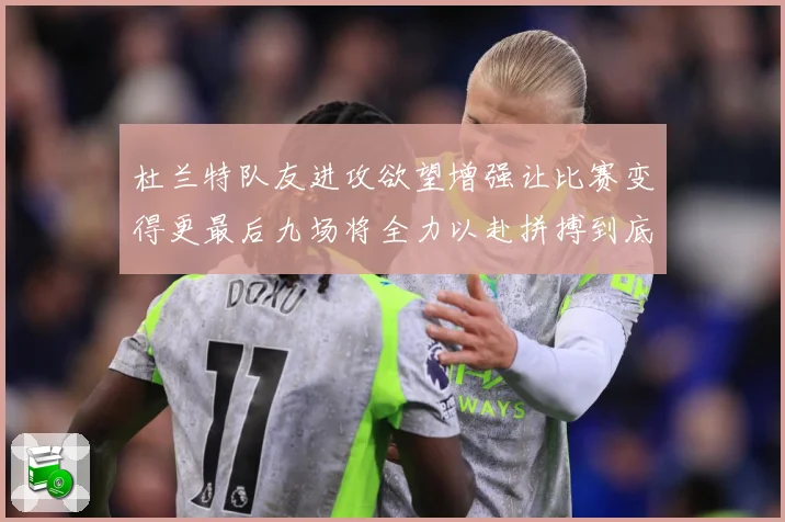杜兰特队友进攻欲望增强让比赛变得更最后九场将全力以赴拼搏到底成长观察