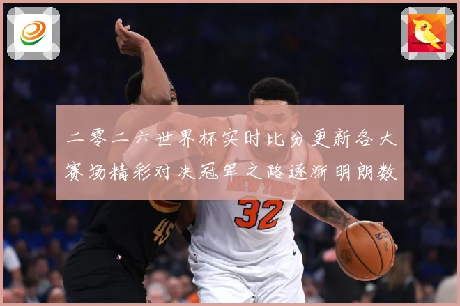 二零二六世界杯实时比分更新各大赛场精彩对决冠军之路逐渐明朗数据研判