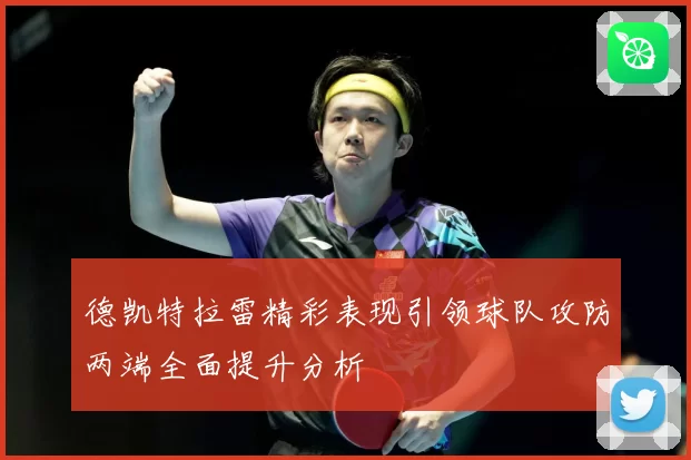 德凯特拉雷精彩表现引领球队攻防两端全面提升分析