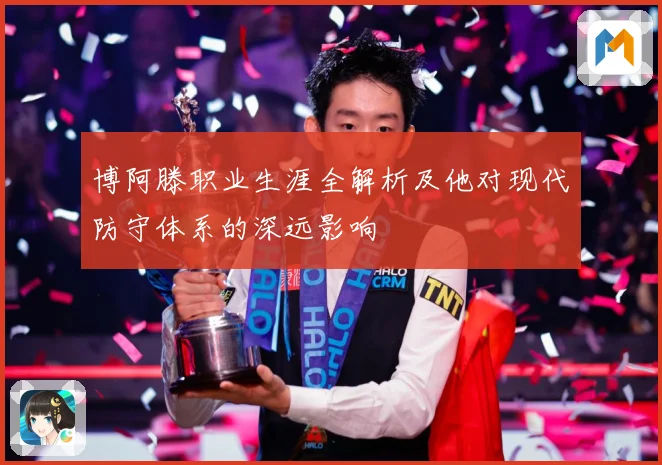 博阿滕职业生涯全解析及他对现代防守体系的深远影响