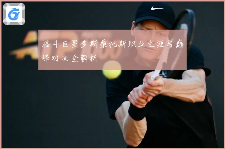 格斗巨星多斯桑托斯职业生涯与巅峰对决全解析