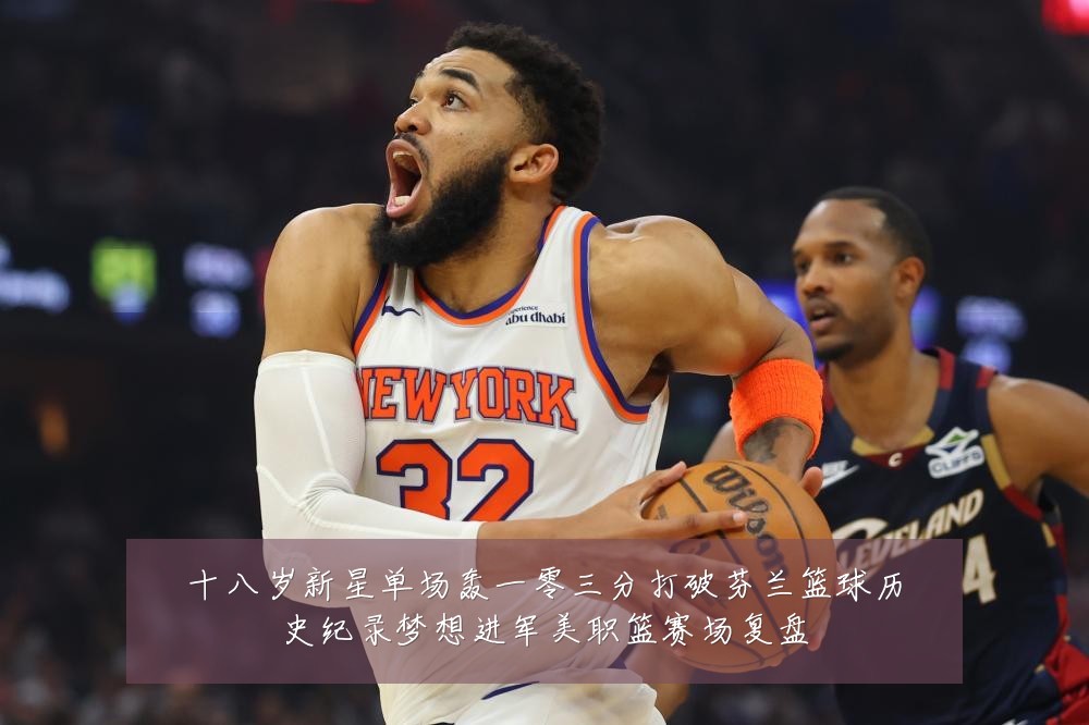 十八岁新星单场轰一零三分打破芬兰篮球历史纪录梦想进军美职篮赛场复盘
