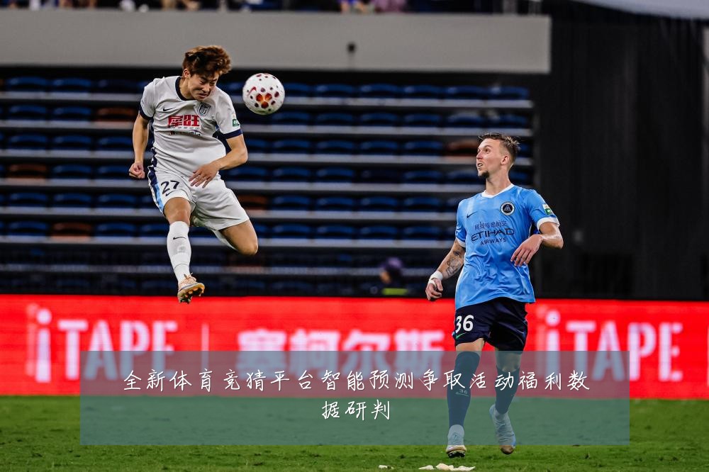 全新体育竞猜平台智能预测争取活动福利数据研判